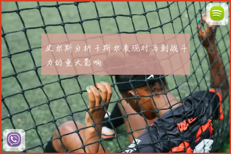 皮尔斯分析卡斯尔表现对马刺战斗力的重大影响